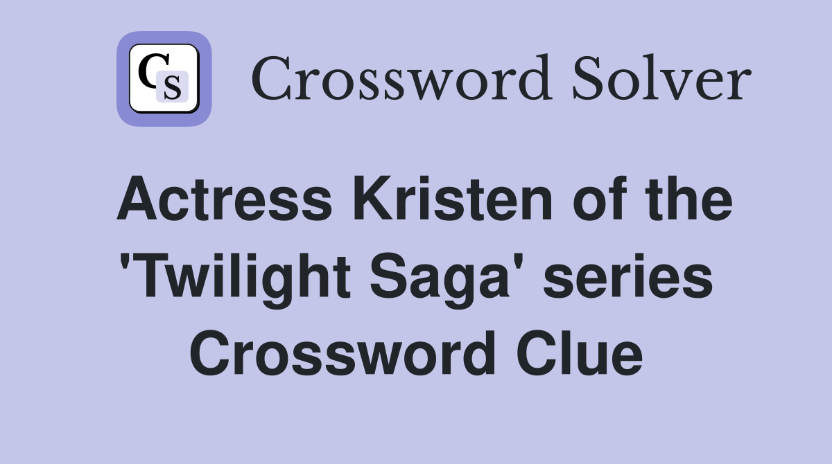 Actress Kristen of the 'Twilight Saga' series Crossword Clue Answers